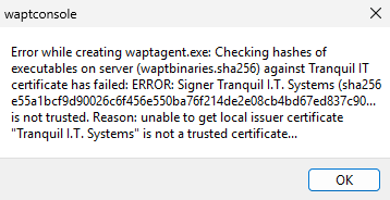 Error while creating waptagent.exe. Checking hashes of executables on server (waptbinaries.sha256) against Tranquil IT certificate has failed: ERROR: Signer Tranquil I.T. Systems is not trusted. Reason: unable to get local issuer certificate "Tranquil I.T. Systems" is not a trusted certificate...